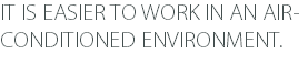IT IS EASIER TO WORK IN AN AIR- CONDITIONED ENVIRONMENT.
